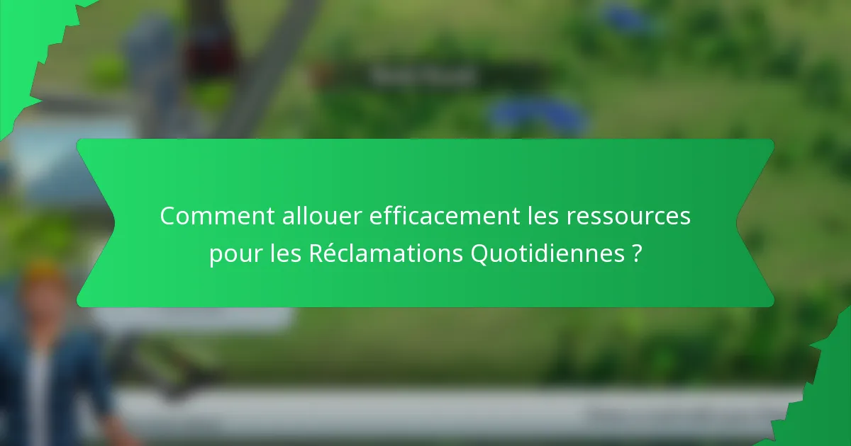 Comment allouer efficacement les ressources pour les Réclamations Quotidiennes ?