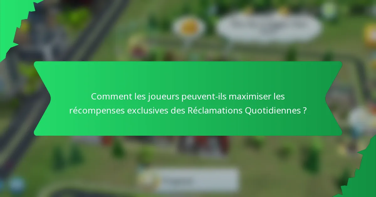 Comment les joueurs peuvent-ils maximiser les récompenses exclusives des Réclamations Quotidiennes ?