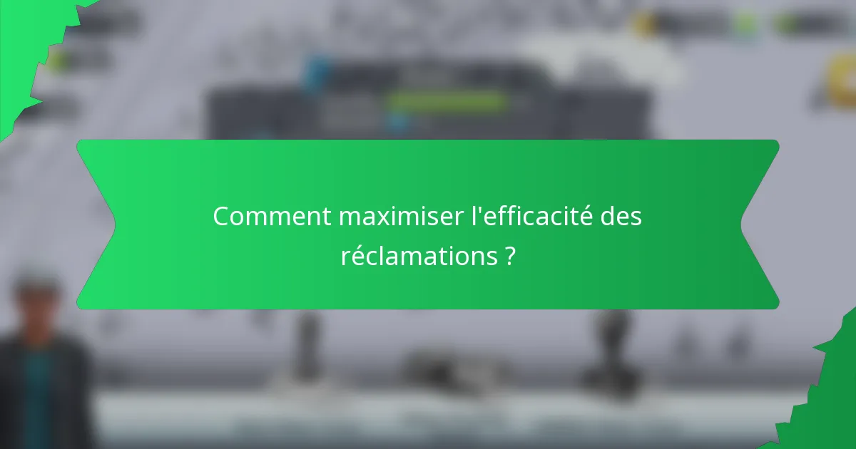 Comment maximiser l'efficacité des réclamations ?
