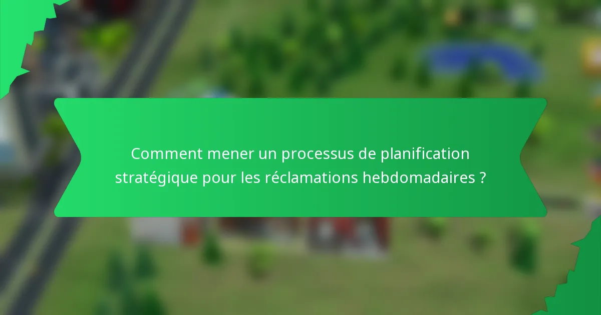 Comment mener un processus de planification stratégique pour les réclamations hebdomadaires ?