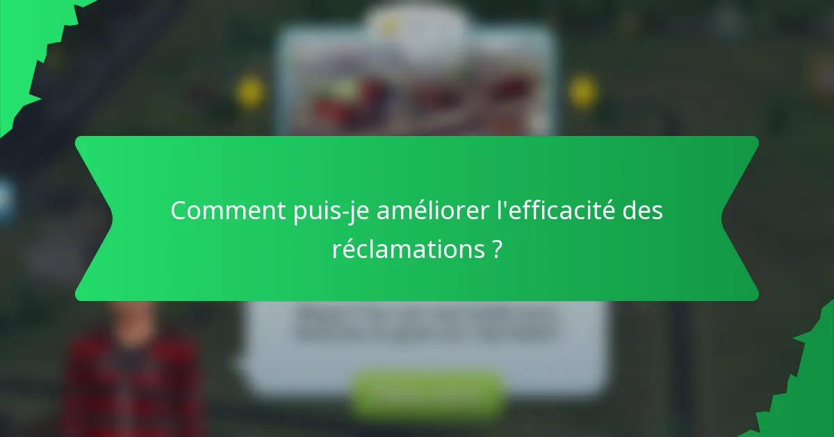 Comment puis-je améliorer l'efficacité des réclamations ?