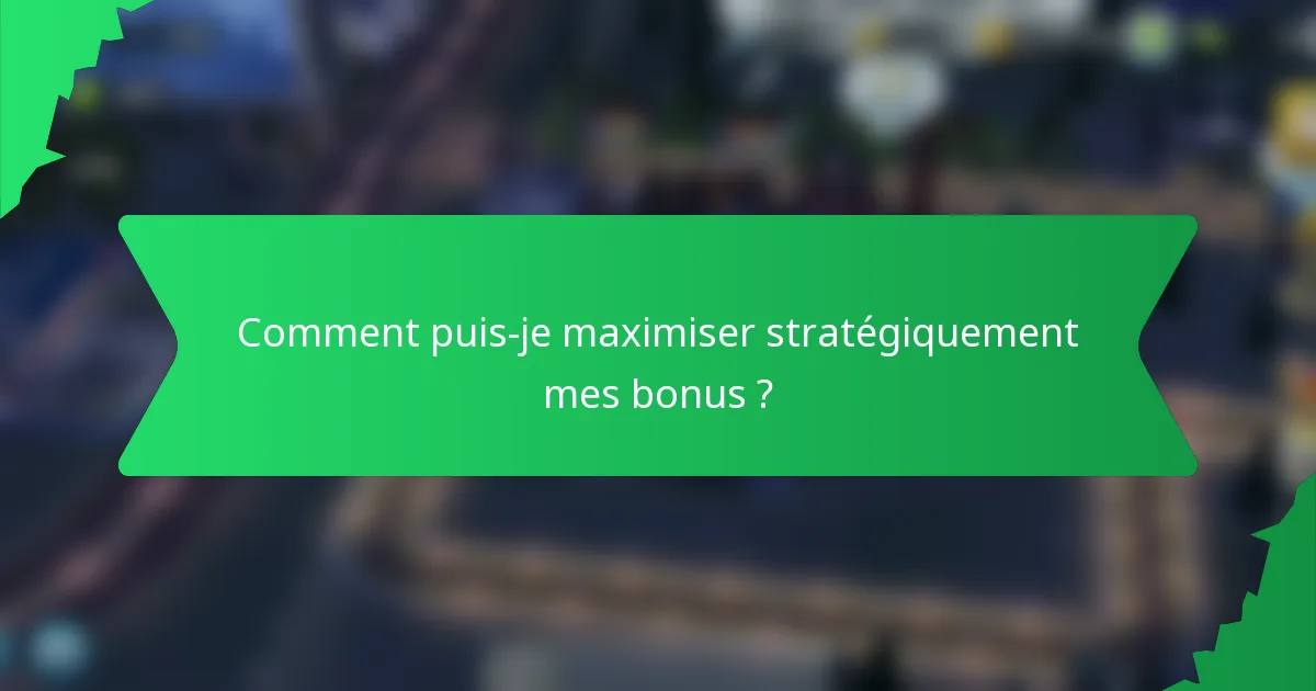 Comment puis-je maximiser stratégiquement mes bonus ?