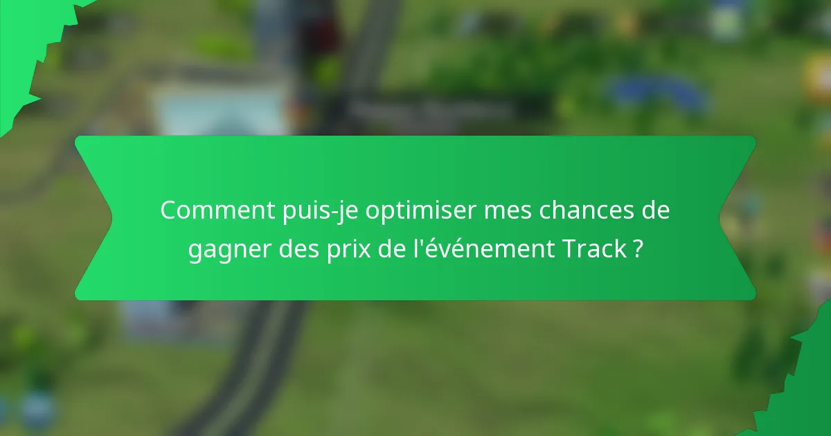 Comment puis-je optimiser mes chances de gagner des prix de l'événement Track ?