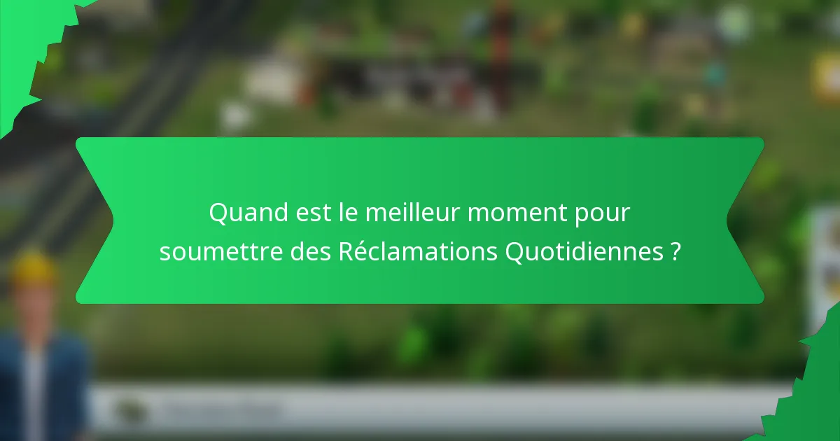 Quand est le meilleur moment pour soumettre des Réclamations Quotidiennes ?