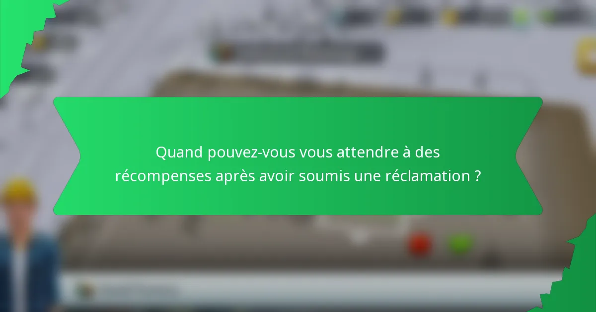 Quand pouvez-vous vous attendre à des récompenses après avoir soumis une réclamation ?