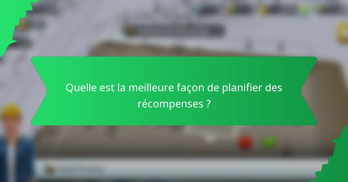 Quelle est la meilleure façon de planifier des récompenses ?