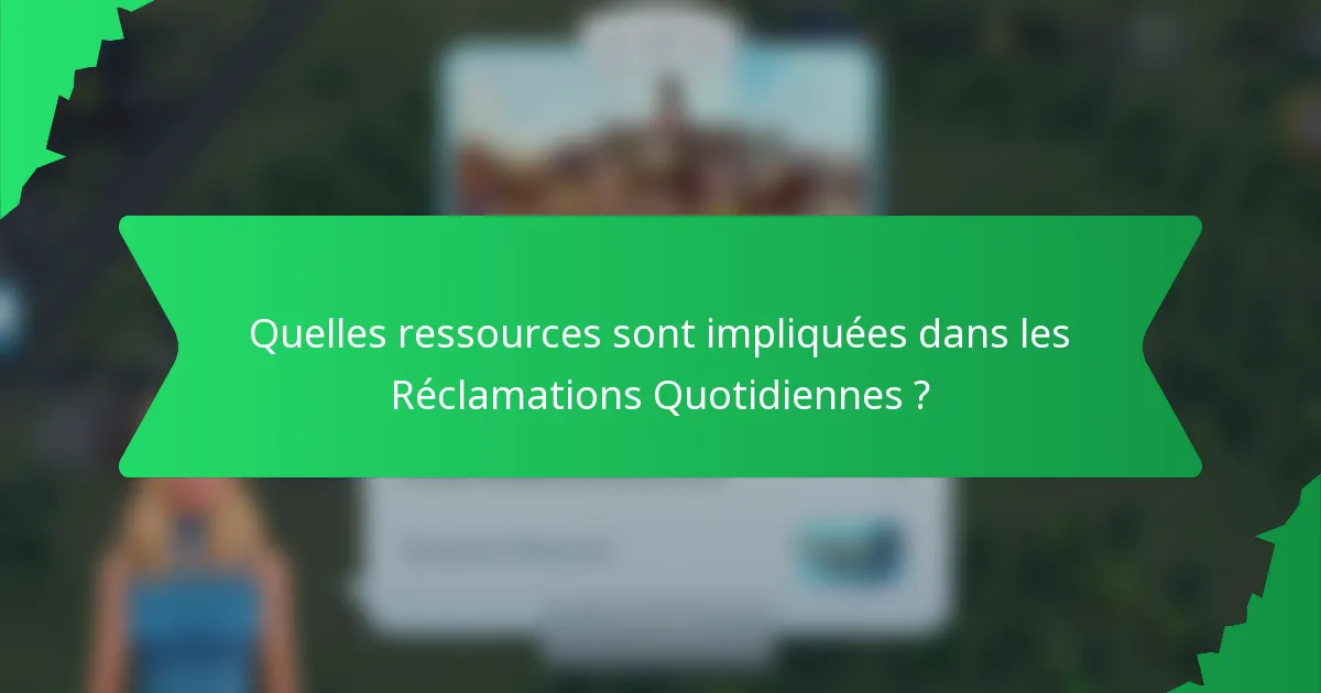 Quelles ressources sont impliquées dans les Réclamations Quotidiennes ?