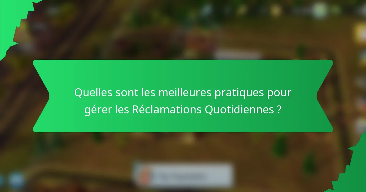 Quelles sont les meilleures pratiques pour gérer les Réclamations Quotidiennes ?