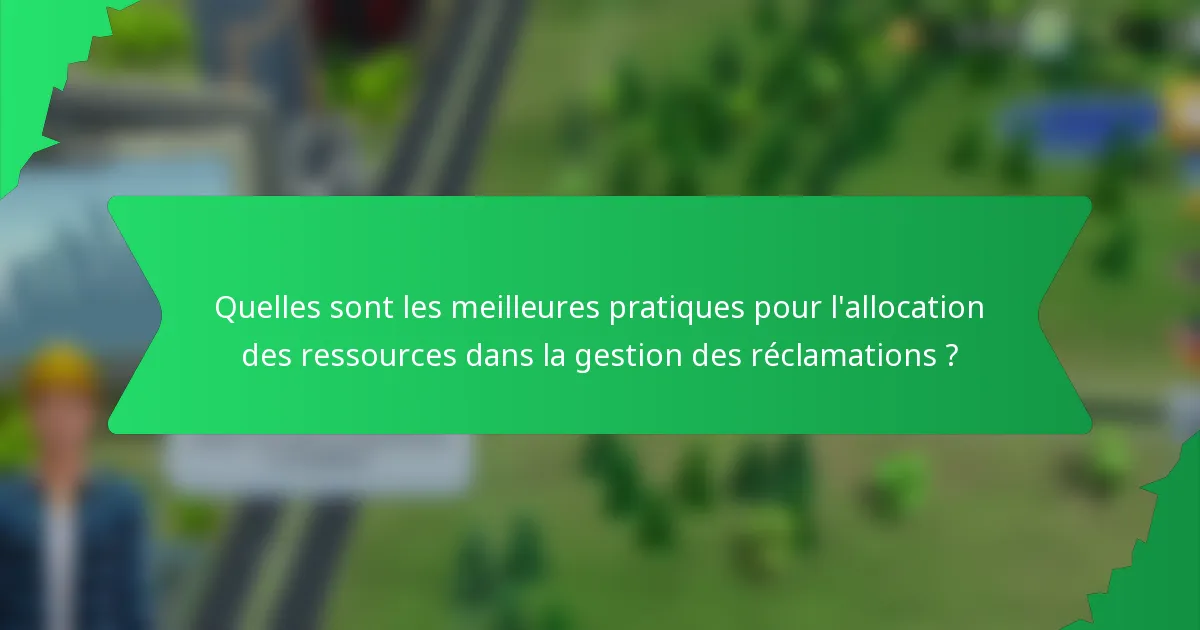 Quelles sont les meilleures pratiques pour l'allocation des ressources dans la gestion des réclamations ?