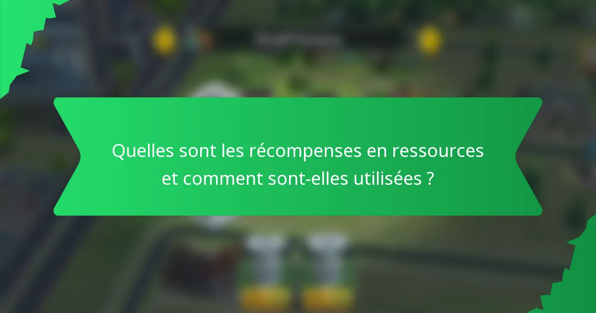 Quelles sont les récompenses en ressources et comment sont-elles utilisées ?