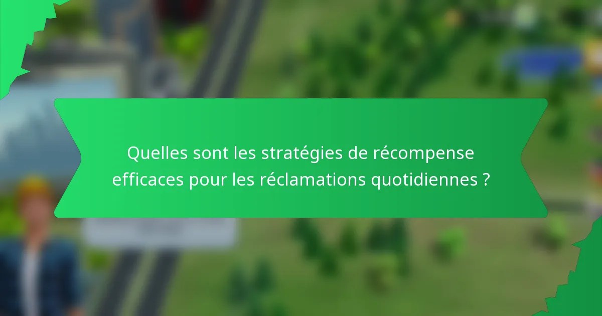 Quelles sont les stratégies de récompense efficaces pour les réclamations quotidiennes ?