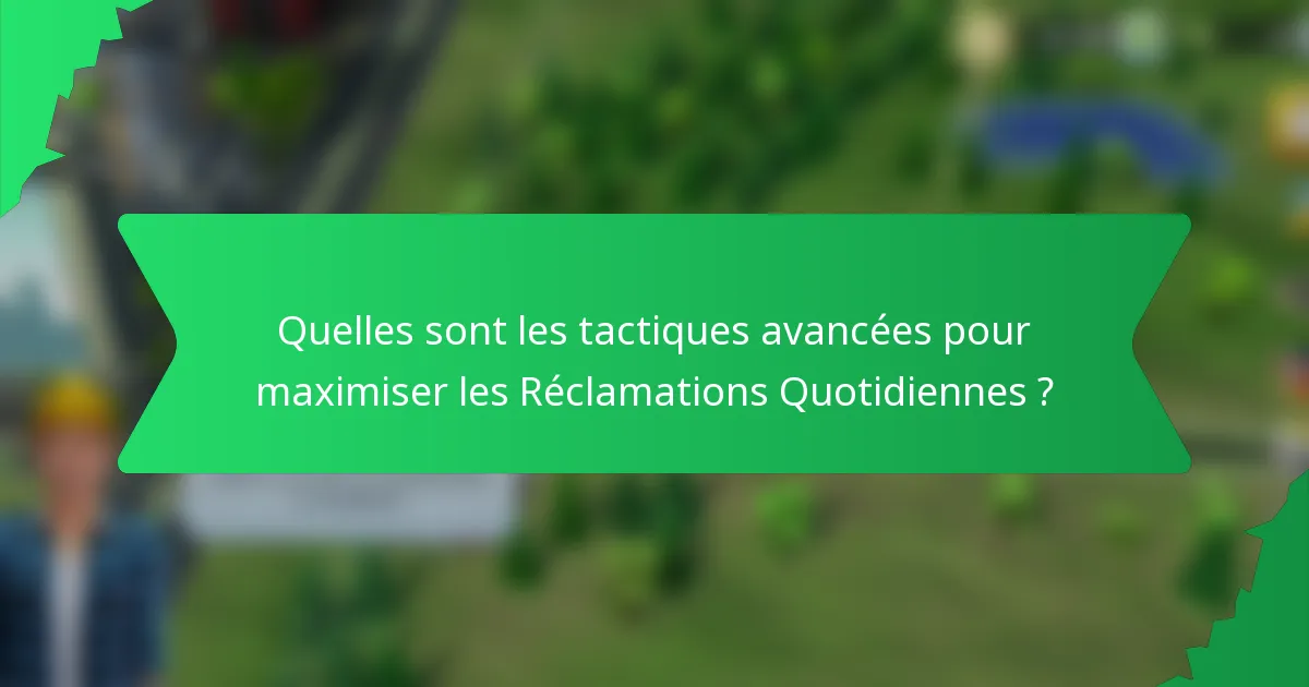 Quelles sont les tactiques avancées pour maximiser les Réclamations Quotidiennes ?