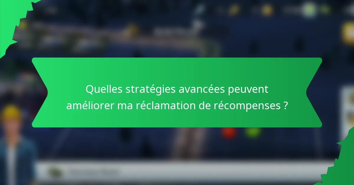 Quelles stratégies avancées peuvent améliorer ma réclamation de récompenses ?