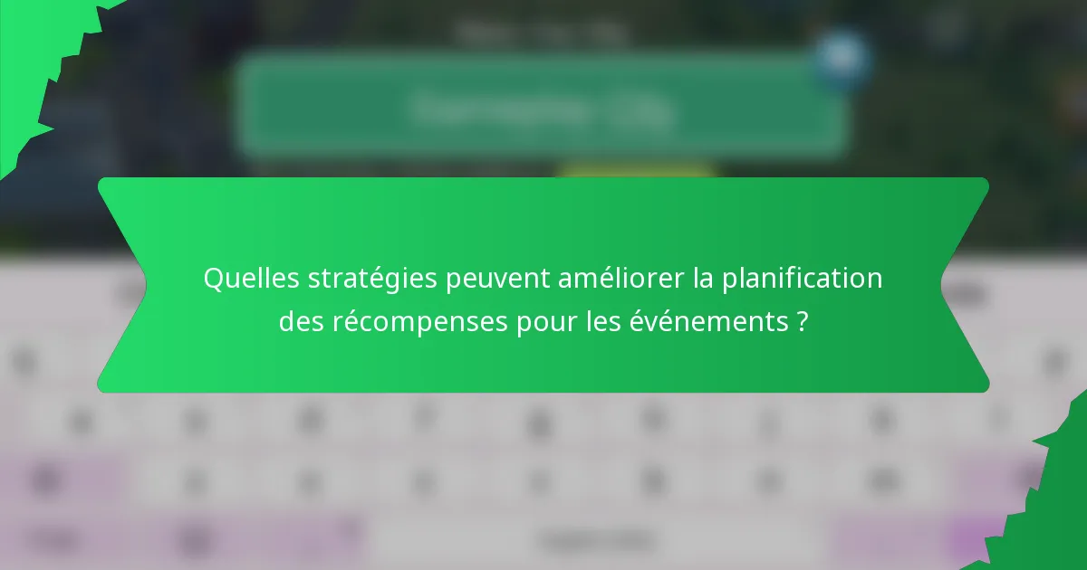 Quelles stratégies peuvent améliorer la planification des récompenses pour les événements ?