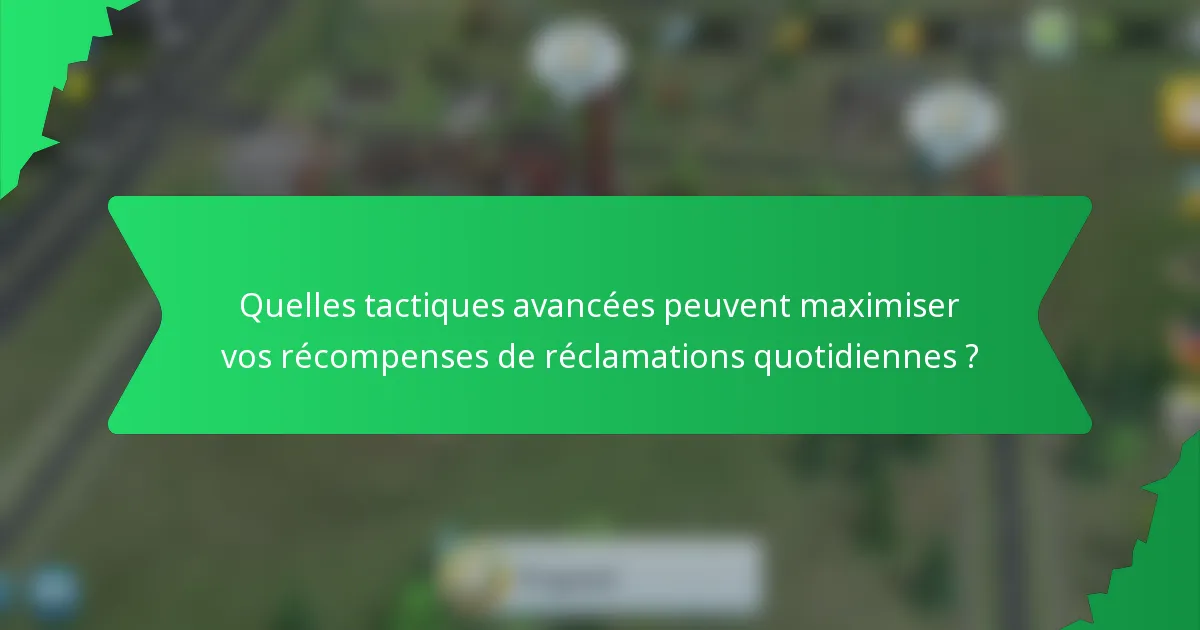Quelles tactiques avancées peuvent maximiser vos récompenses de réclamations quotidiennes ?