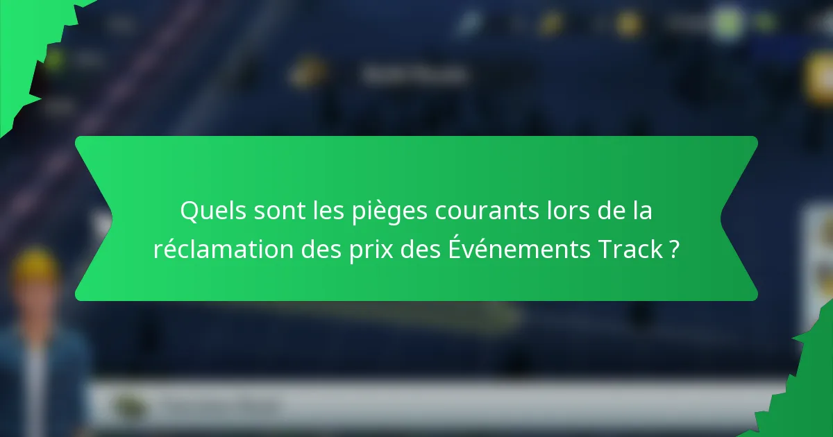 Quels sont les pièges courants lors de la réclamation des prix des Événements Track ?